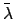$\bar{\lambda}$